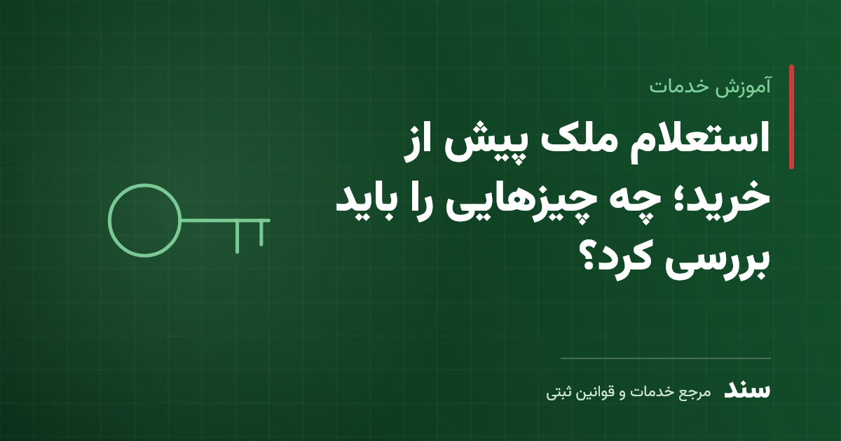 استعلام ملک پیش از خرید؛ چه چیزهایی را باید بررسی کرد؟