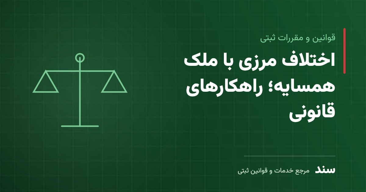 اختلاف مرزی با ملک همسایه؛ راهکارهای قانونی