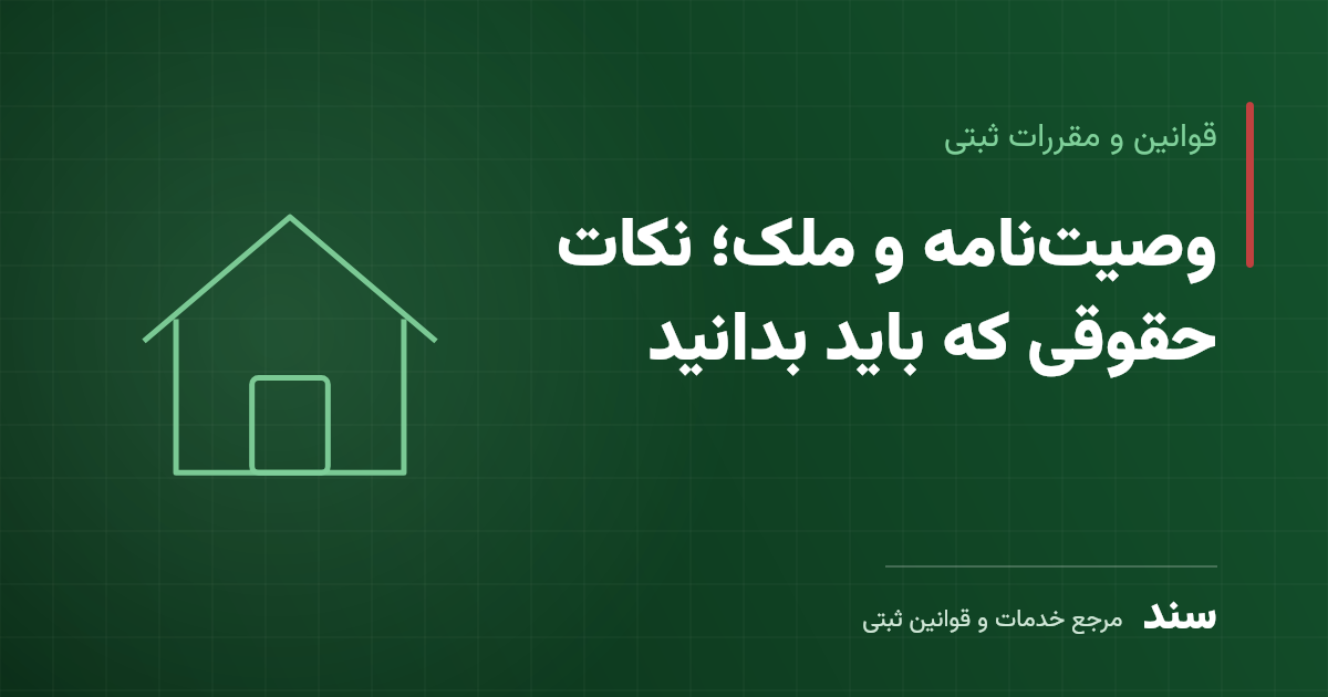 وصیت‌نامه و ملک؛ نکات حقوقی که باید بدانید