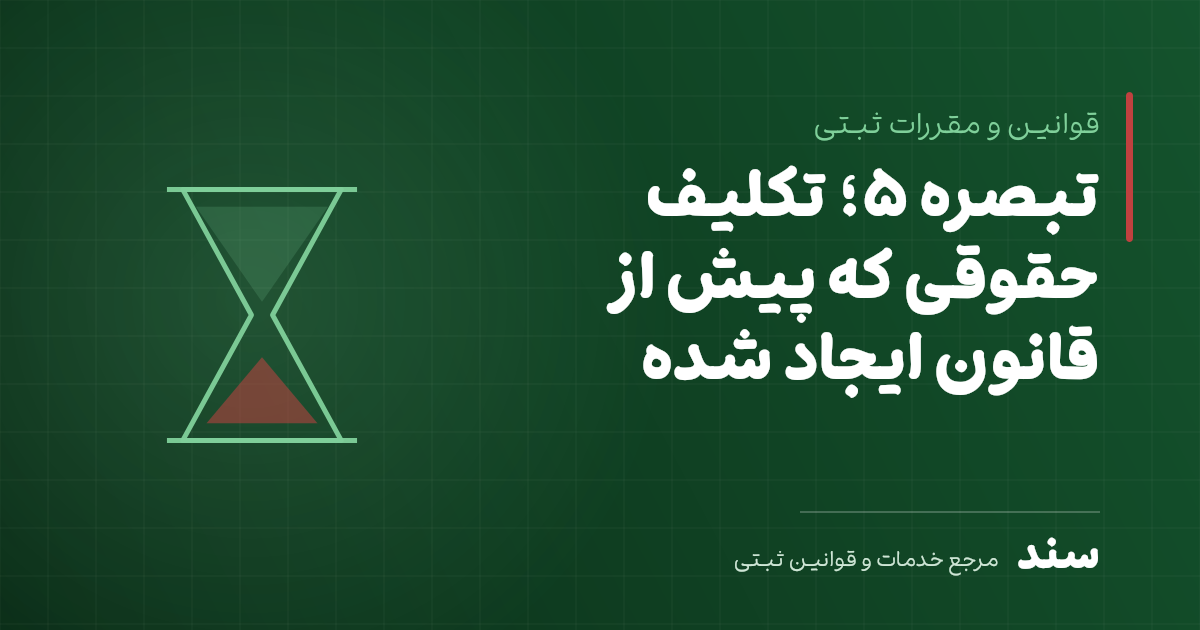 تبصره ۵؛ تکلیف حقوقی که پیش از قانون ایجاد شده